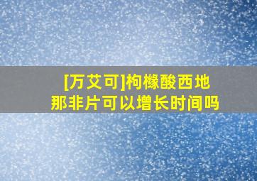 [万艾可]枸橼酸西地那非片可以增长时间吗